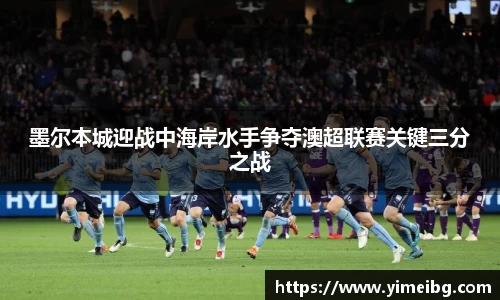 墨尔本城迎战中海岸水手争夺澳超联赛关键三分之战