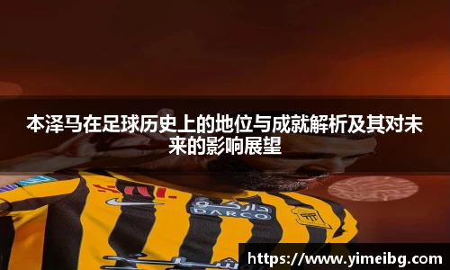 本泽马在足球历史上的地位与成就解析及其对未来的影响展望