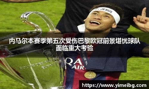内马尔本赛季第五次受伤巴黎欧冠前景堪忧球队面临重大考验