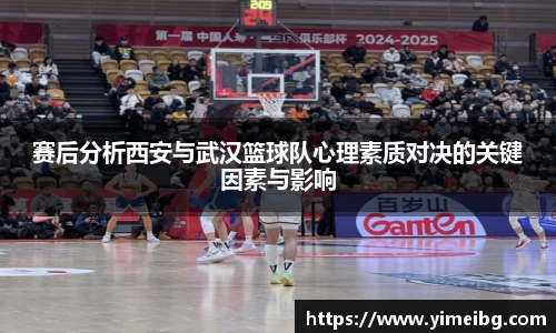 赛后分析西安与武汉篮球队心理素质对决的关键因素与影响
