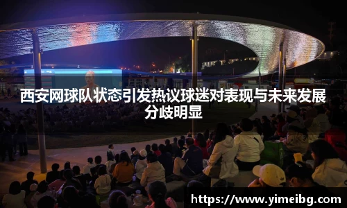 西安网球队状态引发热议球迷对表现与未来发展分歧明显