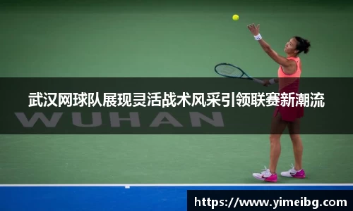 武汉网球队展现灵活战术风采引领联赛新潮流