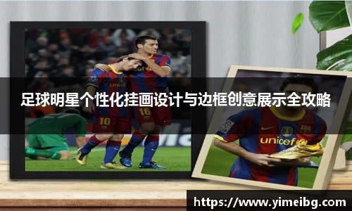 足球明星个性化挂画设计与边框创意展示全攻略