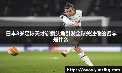 日本8岁足球天才崭露头角引发全球关注他的名字是什么