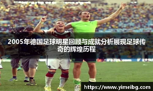 2005年德国足球明星回顾与成就分析展现足球传奇的辉煌历程