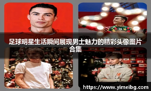足球明星生活瞬间展现男士魅力的精彩头像图片合集