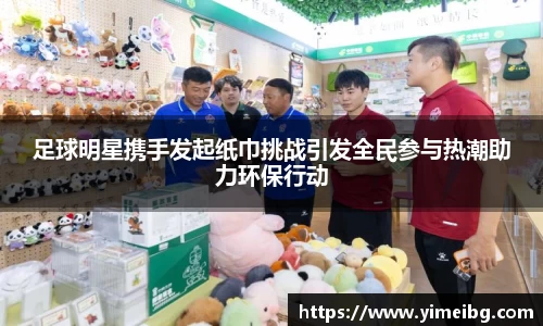 足球明星携手发起纸巾挑战引发全民参与热潮助力环保行动