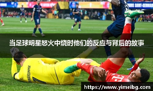 当足球明星怒火中烧时他们的反应与背后的故事