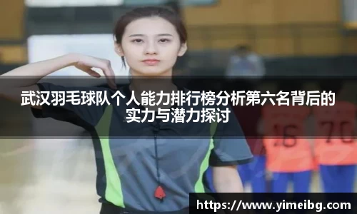 武汉羽毛球队个人能力排行榜分析第六名背后的实力与潜力探讨