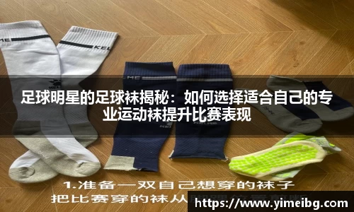足球明星的足球袜揭秘：如何选择适合自己的专业运动袜提升比赛表现